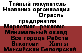 Тайный покупатель › Название организации ­ A1-Agency › Отрасль предприятия ­ Маркетинг, реклама, PR › Минимальный оклад ­ 1 - Все города Работа » Вакансии   . Ханты-Мансийский,Белоярский г.